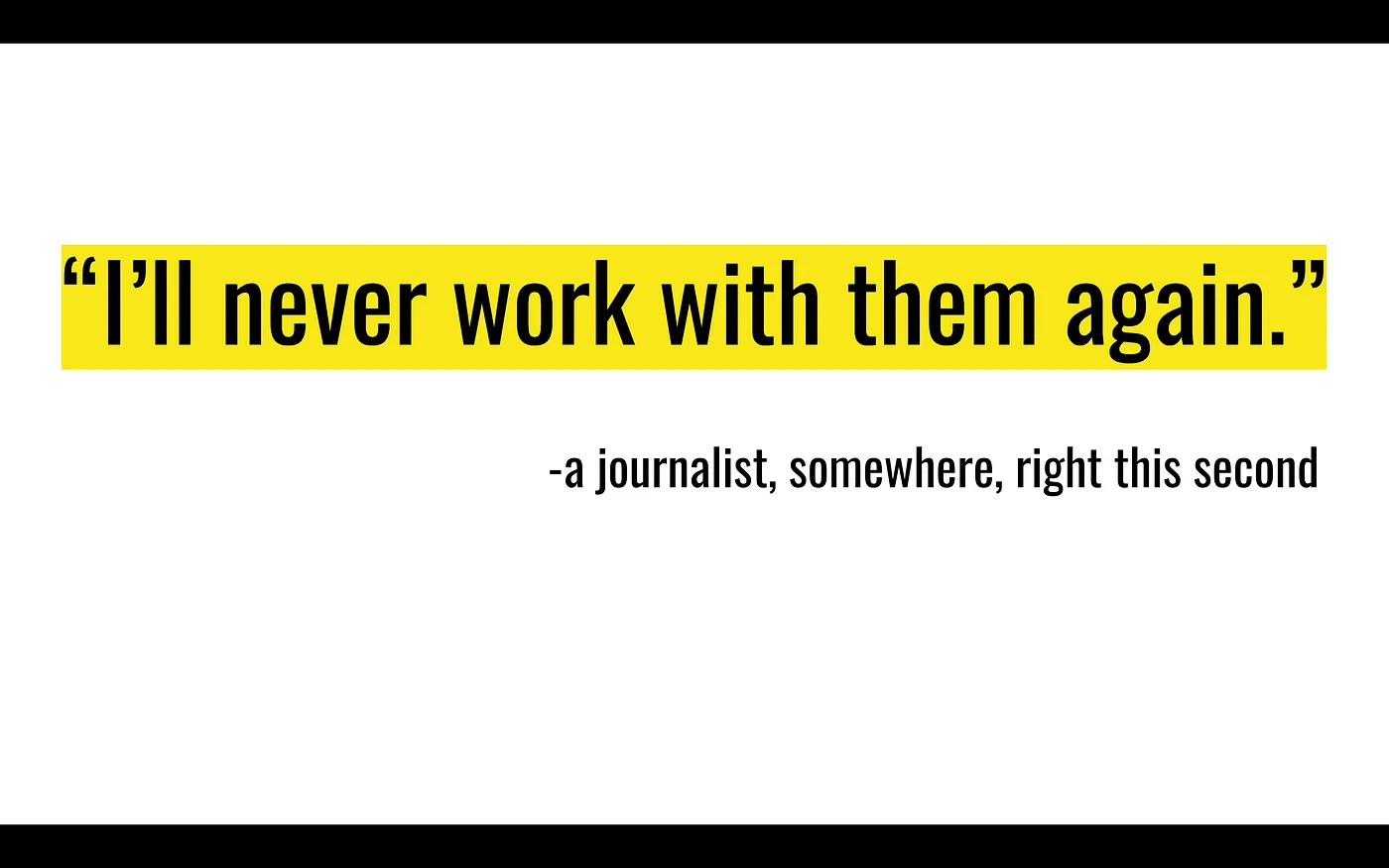 An image of a quote saying" I'll never work with them again" attributed to "a journalist, somewhere, right this second"